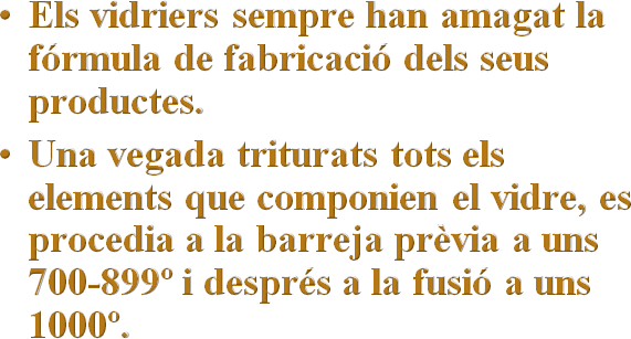 Els vidriers sempre han amagat la fórmula de fabricació dels seus productes.
Una vegada triturats tots els elements que componien el vidre, es procedia a la barreja prèvia a uns 700-899º i després a la fusió a uns 1000º.