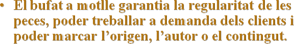 El bufat a motlle garantia la regularitat de les peces, poder treballar a demanda dels clients i poder marcar l’origen, l’autor o el contingut.