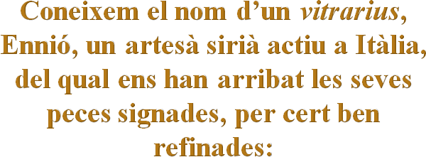 Coneixem el nom d’un vitrarius, Ennió, un artesà sirià actiu a Itàlia, del qual ens han arribat les seves peces signades, per cert ben refinades: